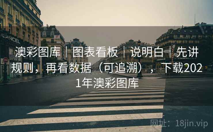澳彩图库｜图表看板｜说明白｜先讲规则，再看数据（可追溯），下载2021年澳彩图库