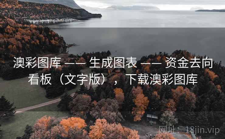 澳彩图库 —— 生成图表 —— 资金去向看板（文字版），下载澳彩图库