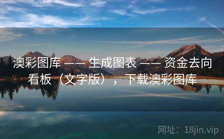 澳彩图库 —— 生成图表 —— 资金去向看板（文字版），下载澳彩图库