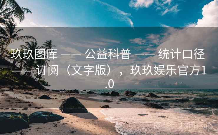 玖玖图库 —— 公益科普 —— 统计口径 —— 订阅(文字版),玖玖娱乐官方1.0 玖玖图库 —— 公益科普 —— 统计口径 —— 订阅(文字版),玖玖娱乐官方1.0
