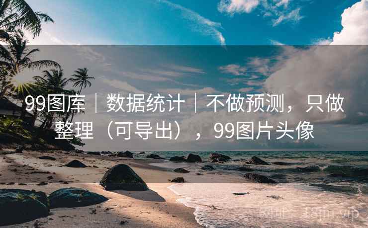 99图库|数据统计|不做预测,只做整理(可导出),99图片头像 99图库|数据统计|不做预测,只做整理(可导出),99图片头像