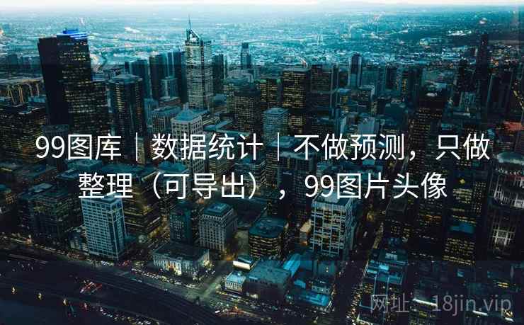 99图库|数据统计|不做预测,只做整理(可导出),99图片头像 99图库|数据统计|不做预测,只做整理(可导出),99图片头像