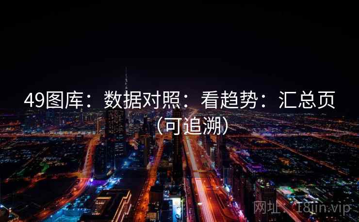 49图库:数据对照:看趋势:汇总页(可追溯) 49图库:数据对照:看趋势:汇总页(可追溯)