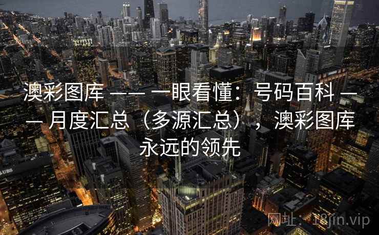 澳彩图库 —— 一眼看懂：号码百科 —— 月度汇总（多源汇总），澳彩图库永远的领先