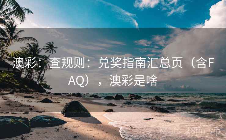 澳彩：查规则：兑奖指南汇总页（含FAQ），澳彩是啥