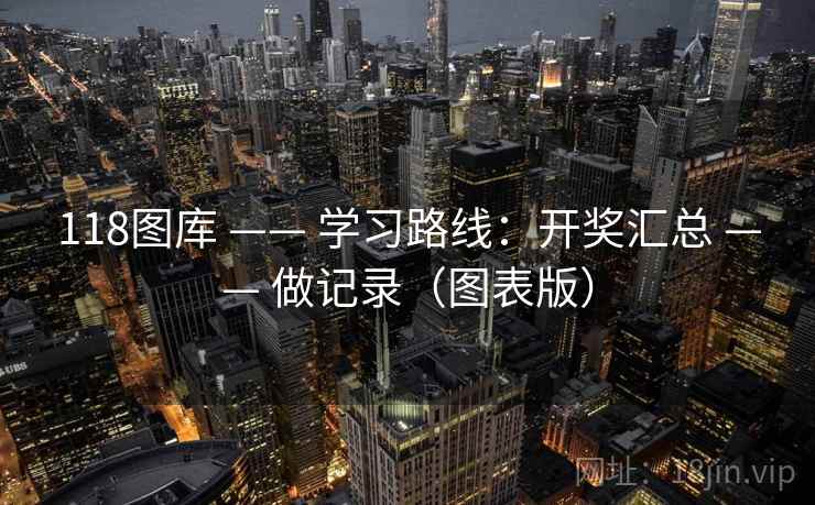 118图库 —— 学习路线：开奖汇总 —— 做记录（图表版）