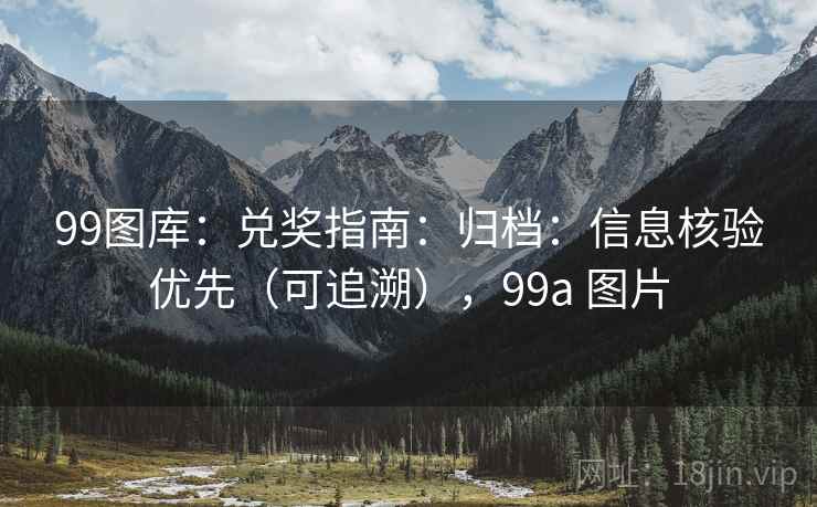 99图库：兑奖指南：归档：信息核验优先（可追溯），99a 图片