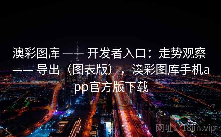 澳彩图库 —— 开发者入口：走势观察 —— 导出（图表版），澳彩图库手机app官方版下载