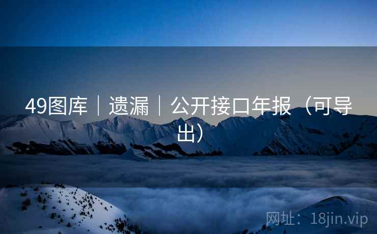 49图库｜遗漏｜公开接口年报（可导出）