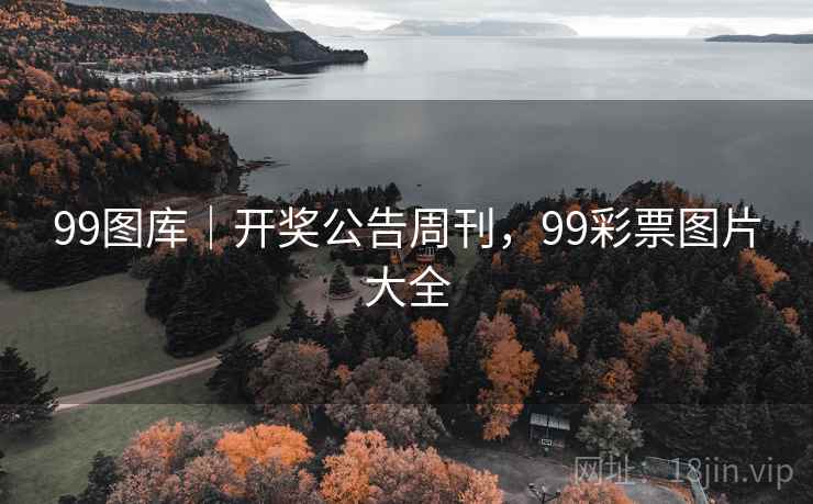 99图库｜开奖公告周刊，99彩票图片大全