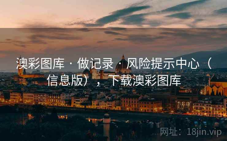 澳彩图库 · 做记录 · 风险提示中心(信息版),下载澳彩图库 澳彩图库 · 做记录 · 风险提示中心(信息版),下载澳彩图库