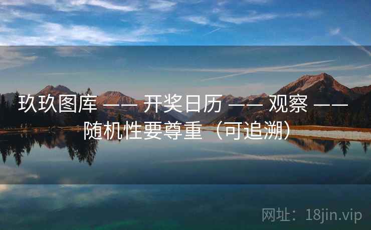 玖玖图库 —— 开奖日历 —— 观察 —— 随机性要尊重（可追溯）