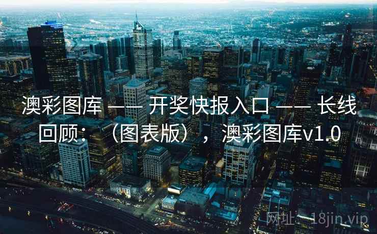 澳彩图库 —— 开奖快报入口 —— 长线回顾：（图表版），澳彩图库v1.0