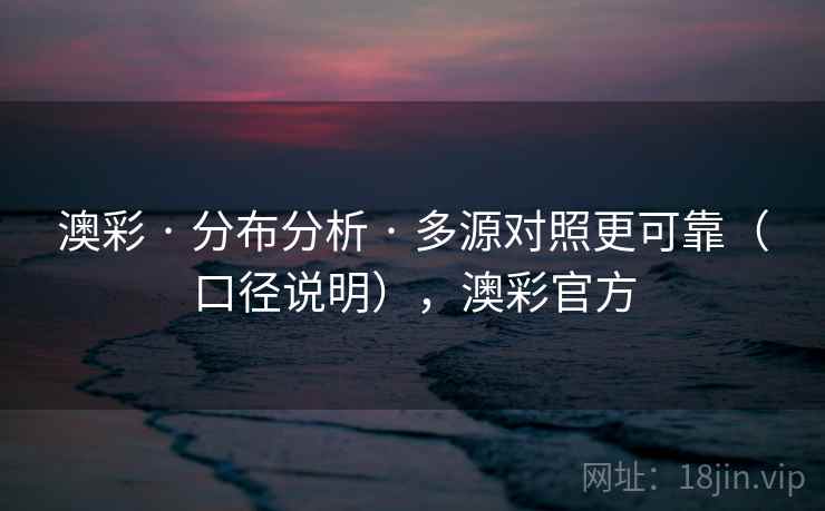 澳彩 · 分布分析 · 多源对照更可靠（口径说明），澳彩官方