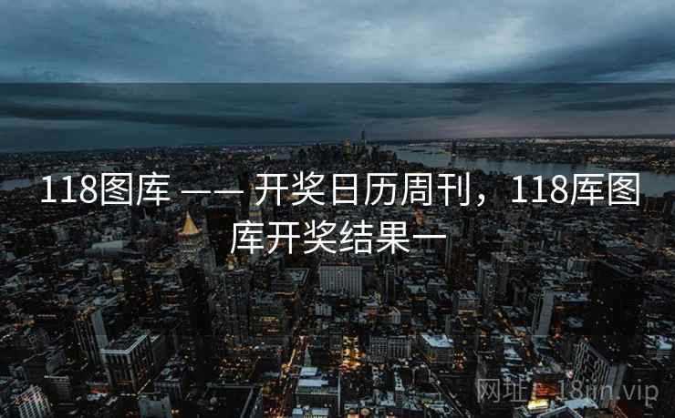 118图库 —— 开奖日历周刊，118厍图库开奖结果一