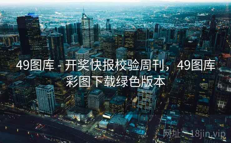 49图库 - 开奖快报校验周刊，49图库彩图下载绿色版本