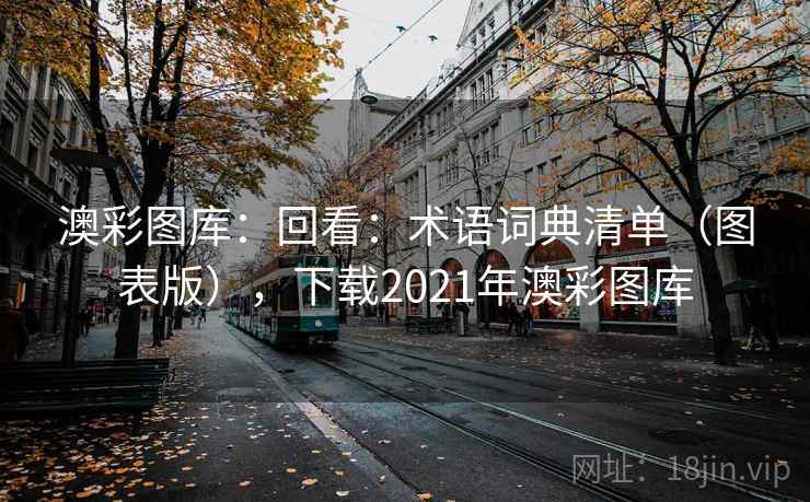 澳彩图库：回看：术语词典清单（图表版），下载2021年澳彩图库