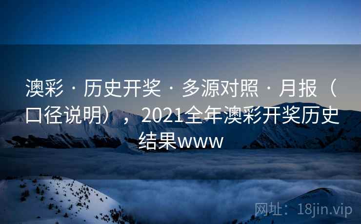 澳彩 · 历史开奖 · 多源对照 · 月报（口径说明），2021全年澳彩开奖历史结果www