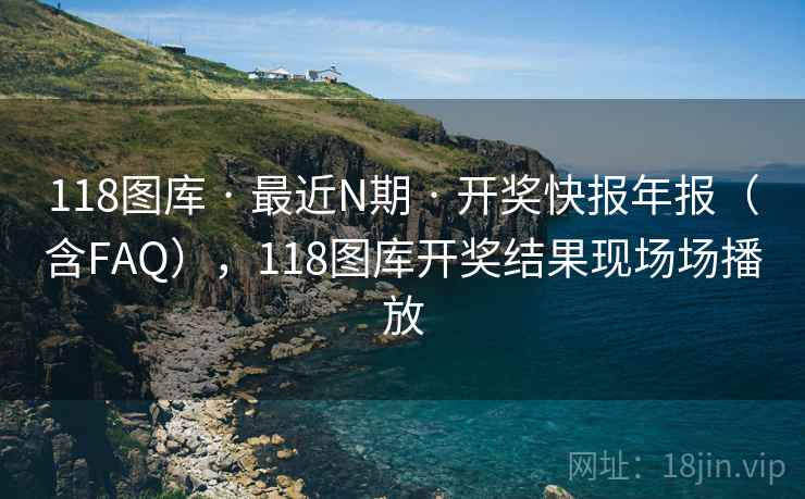 118图库 · 最近N期 · 开奖快报年报（含FAQ），118图库开奖结果现场场播放