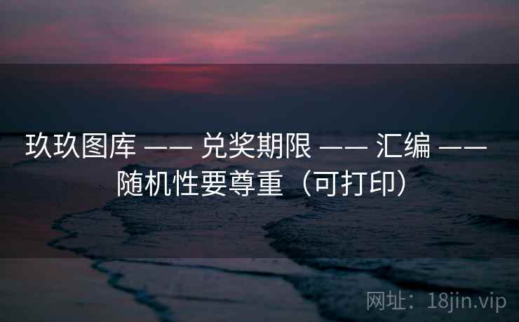 玖玖图库 —— 兑奖期限 —— 汇编 —— 随机性要尊重(可打印) 玖玖图库 —— 兑奖期限 —— 汇编 —— 随机性要尊重(可打印)